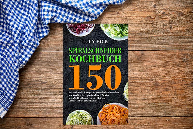 Spiralschneider Kochbuch: 150 Spiralschneider Rezepte für gesunde Gemüsenudeln und Zoodles